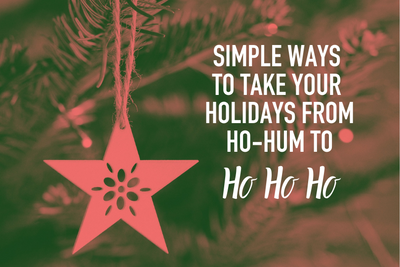Simple Ways to Take Your Holidays from Ho-Hum to Ho-Ho-Ho